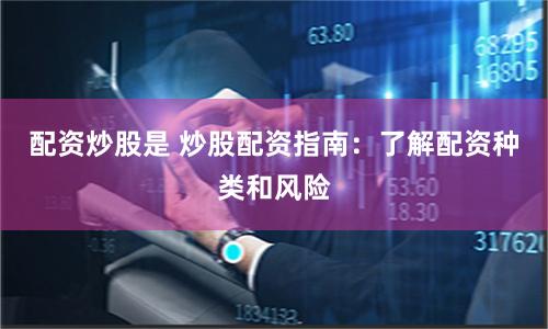 配资炒股是 炒股配资指南：了解配资种类和风险