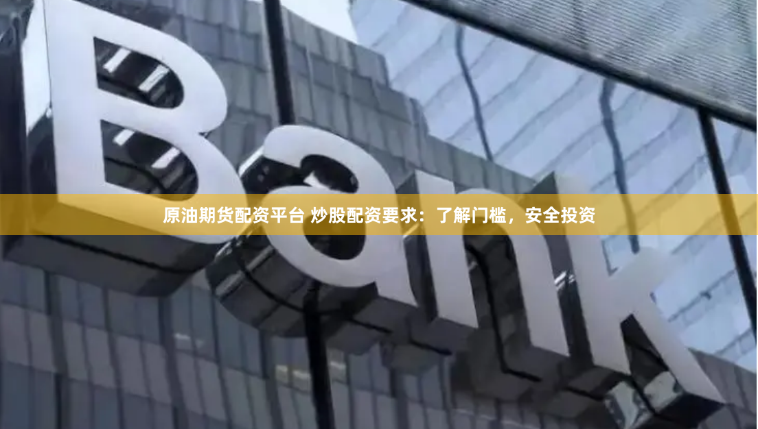 原油期货配资平台 炒股配资要求：了解门槛，安全投资