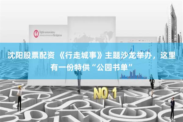 沈阳股票配资 《行走城事》主题沙龙举办，这里有一份特供“公园书单”
