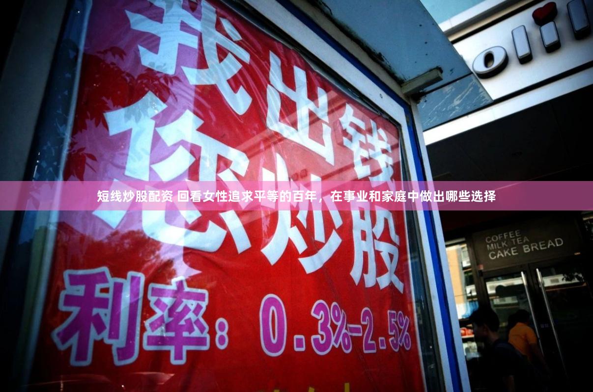 短线炒股配资 回看女性追求平等的百年，在事业和家庭中做出哪些选择