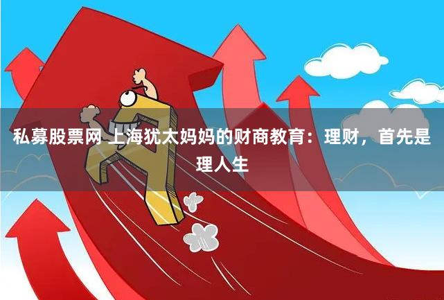 私募股票网 上海犹太妈妈的财商教育：理财，首先是理人生