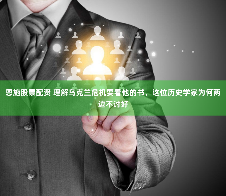 恩施股票配资 理解乌克兰危机要看他的书，这位历史学家为何两边不讨好