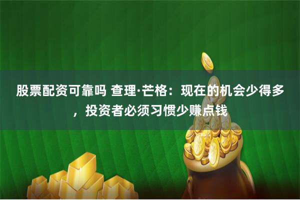 股票配资可靠吗 查理·芒格：现在的机会少得多，投资者必须习惯少赚点钱