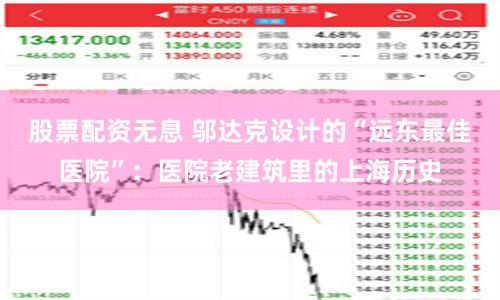 股票配资无息 邬达克设计的“远东最佳医院”：医院老建筑里的上海历史