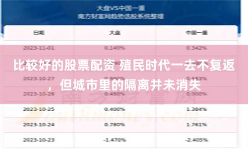 比较好的股票配资 殖民时代一去不复返，但城市里的隔离并未消失