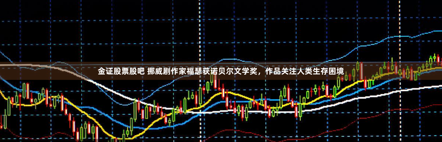 金证股票股吧 挪威剧作家福瑟获诺贝尔文学奖，作品关注人类生存困境