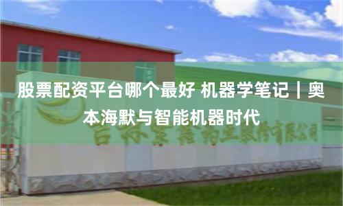 股票配资平台哪个最好 机器学笔记｜奥本海默与智能机器时代