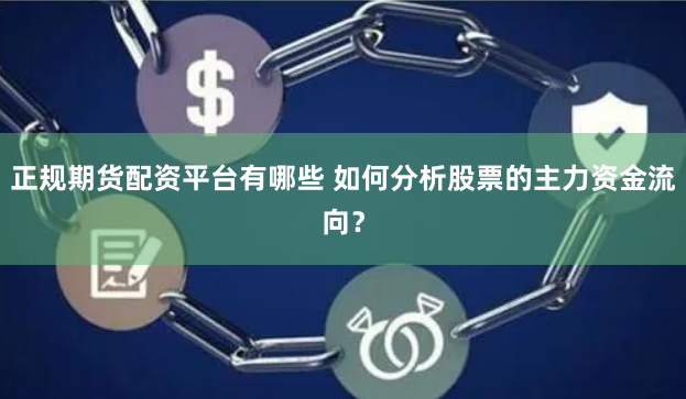 正规期货配资平台有哪些 如何分析股票的主力资金流向？