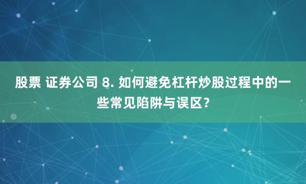 股票 证券公司 8. 如何避免杠杆炒股过程中的一些常见陷阱与误区?