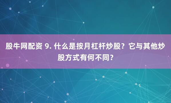 股牛网配资 9. 什么是按月杠杆炒股？它与其他炒股方式有何不同？