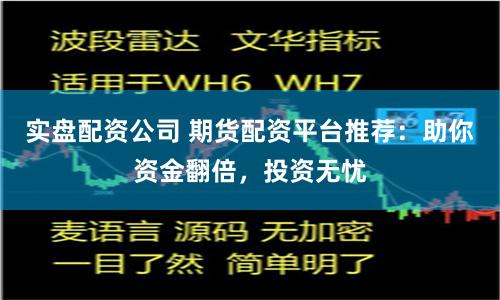 实盘配资公司 期货配资平台推荐:助你资金翻倍,投资无忧