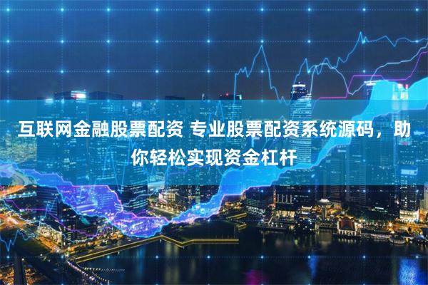 互联网金融股票配资 专业股票配资系统源码，助你轻松实现资金杠杆