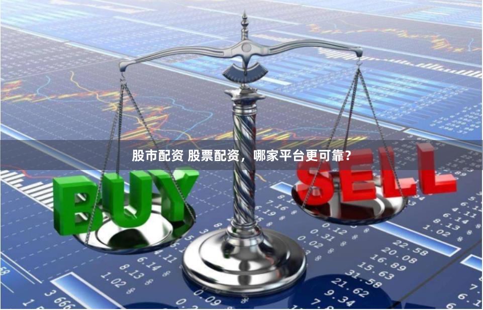 股市配资 股票配资,哪家平台更可靠?
