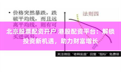 北京股票配资开户 港股配资平台：解锁投资新机遇，助力财富增长