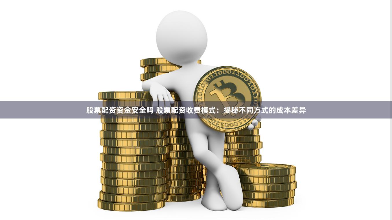 股票配资资金安全吗 股票配资收费模式:揭秘不同方式的成本差异