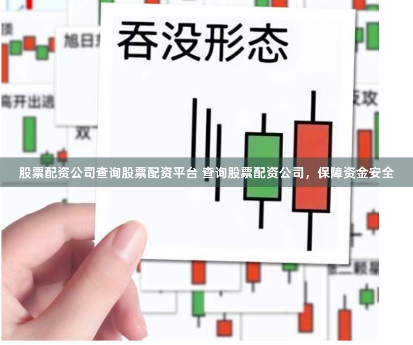 股票配资公司查询股票配资平台 查询股票配资公司，保障资金安全