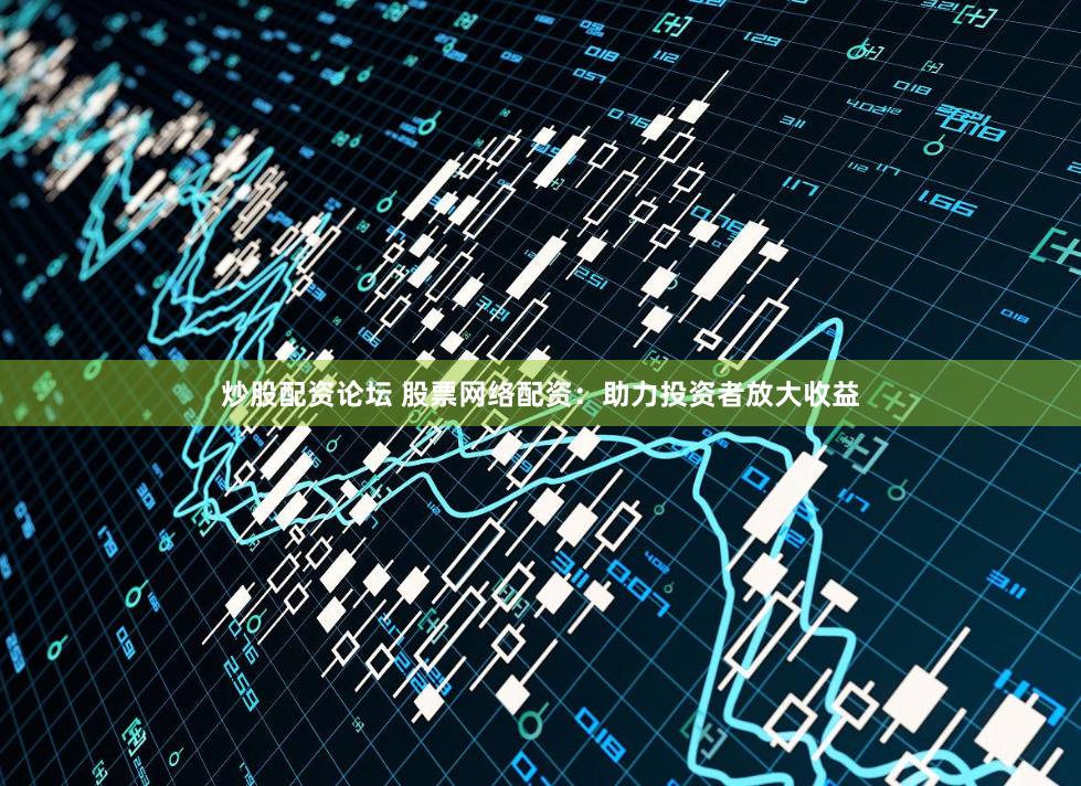 炒股配资论坛 股票网络配资：助力投资者放大收益
