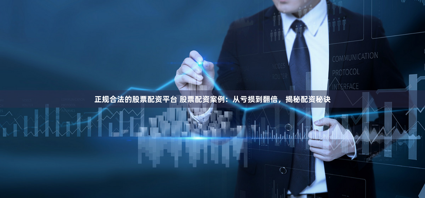 正规合法的股票配资平台 股票配资案例:从亏损到翻倍,揭秘配资秘诀