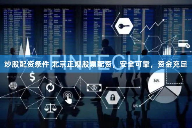 炒股配资条件 北京正规股票配资，安全可靠，资金充足