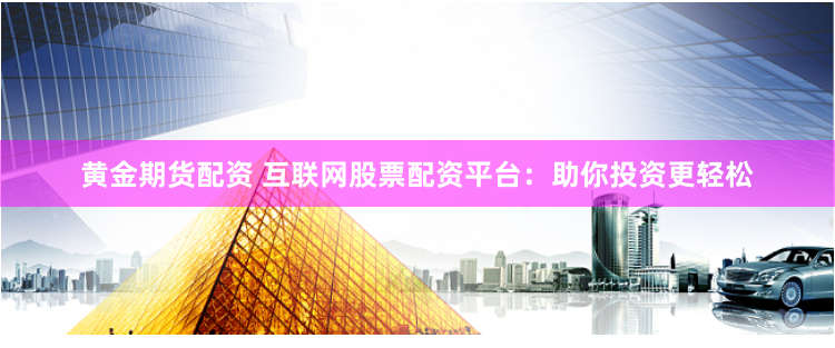 黄金期货配资 互联网股票配资平台：助你投资更轻松