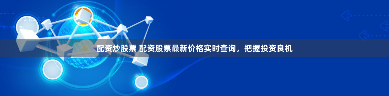 配资炒股票 配资股票最新价格实时查询,把握投资良机