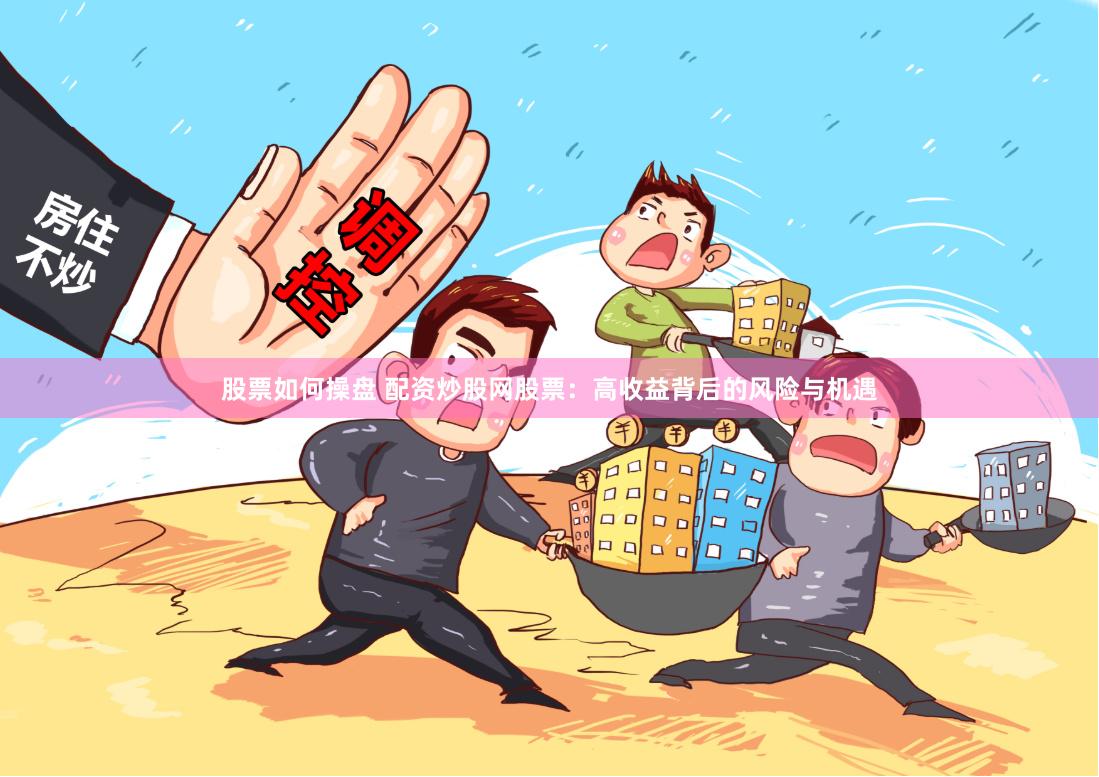股票如何操盘 配资炒股网股票:高收益背后的风险与机遇