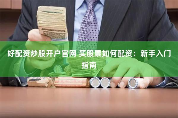 好配资炒股开户官网 买股票如何配资：新手入门指南