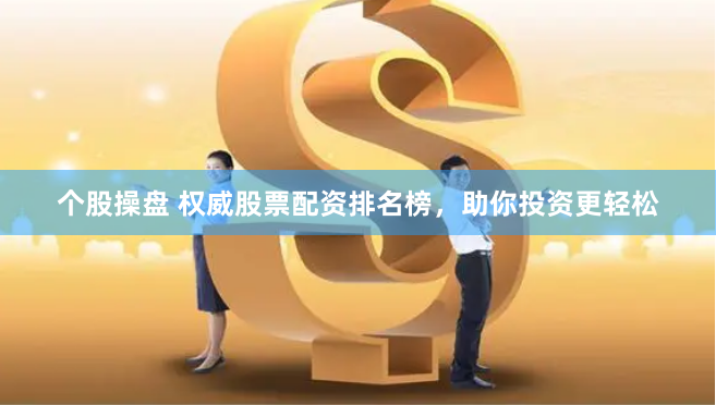 个股操盘 权威股票配资排名榜,助你投资更轻松