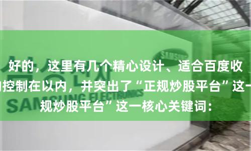 好的,这里有几个精心设计、适合百度收录的标题,均控制在以内,并突出了“正规炒股平台”这一核心关键词: