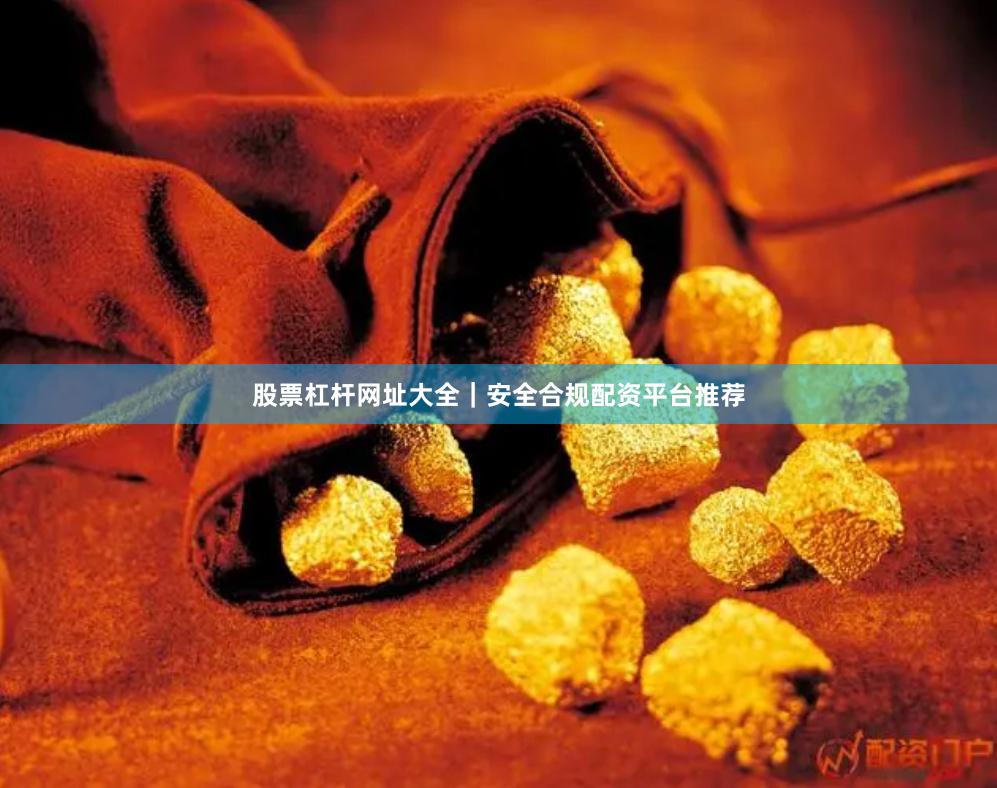 股票杠杆网址大全｜安全合规配资平台推荐