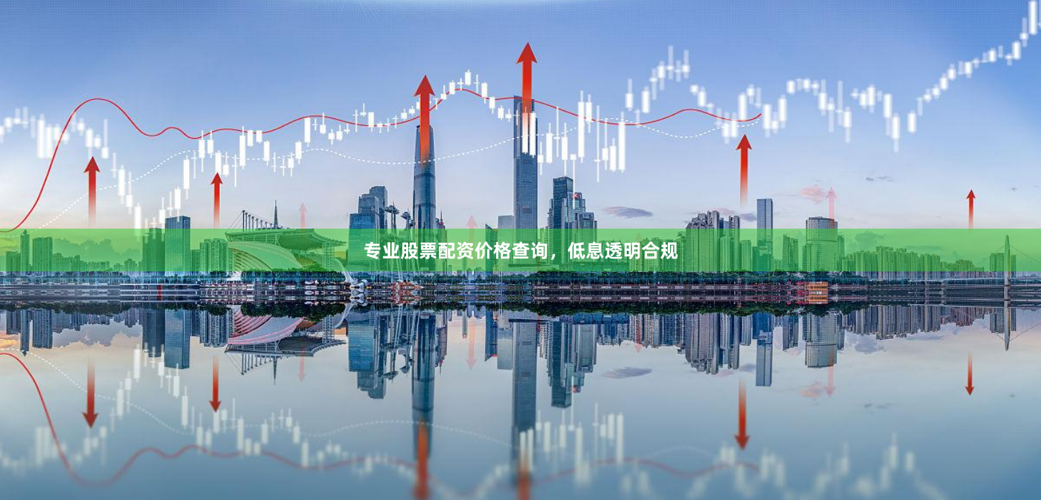 专业股票配资价格查询，低息透明合规