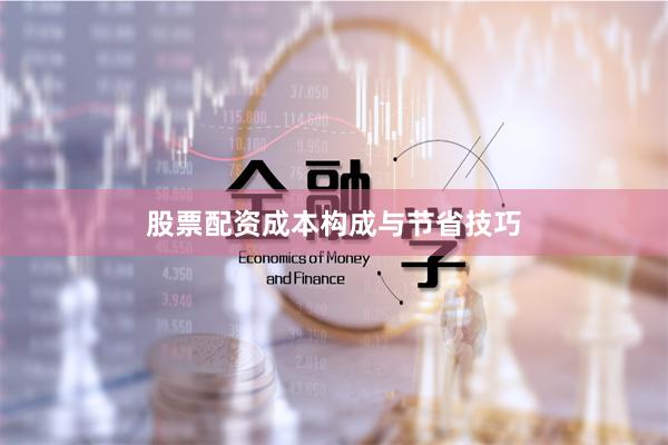 股票配资成本构成与节省技巧