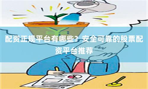 配资正规平台有哪些？安全可靠的股票配资平台推荐