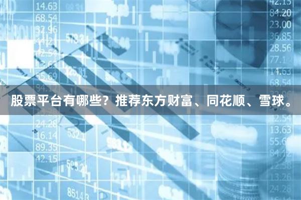 股票平台有哪些？推荐东方财富、同花顺、雪球。