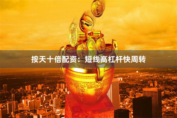 按天十倍配资：短线高杠杆快周转