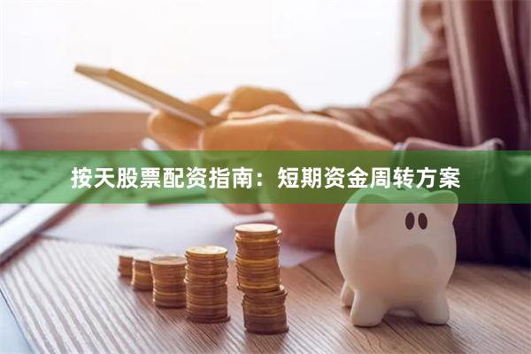 按天股票配资指南：短期资金周转方案
