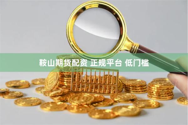 鞍山期货配资 正规平台 低门槛