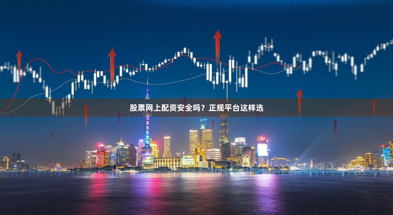 股票网上配资安全吗？正规平台这样选