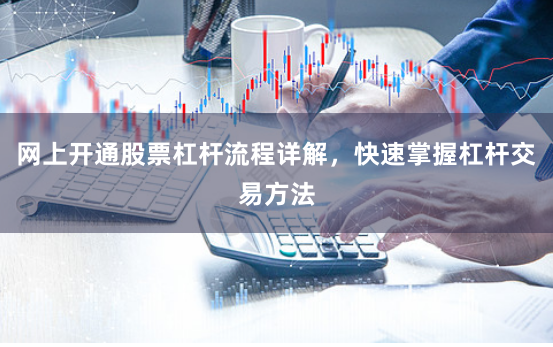 网上开通股票杠杆流程详解，快速掌握杠杆交易方法