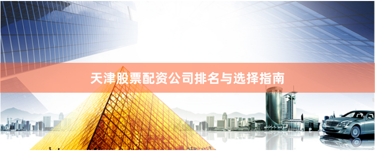 天津股票配资公司排名与选择指南