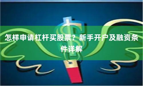 怎样申请杠杆买股票？新手开户及融资条件详解