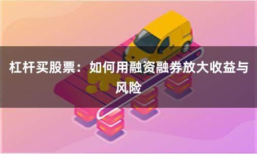 杠杆买股票：如何用融资融券放大收益与风险