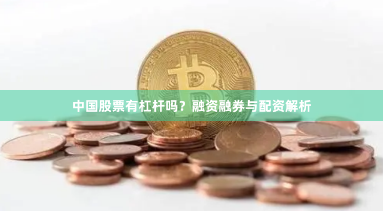 中国股票有杠杆吗？融资融券与配资解析
