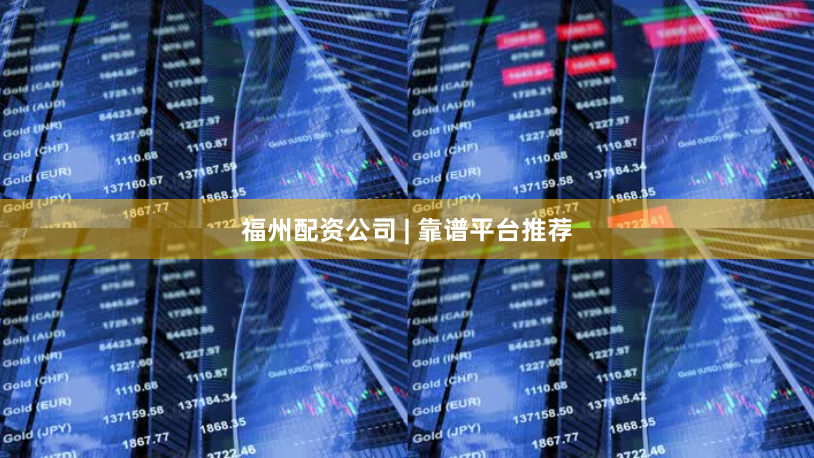 福州配资公司 | 靠谱平台推荐