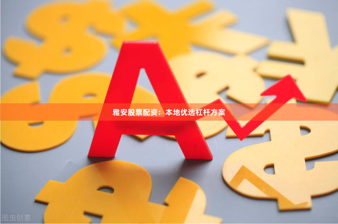 雅安股票配资：本地优选杠杆方案
