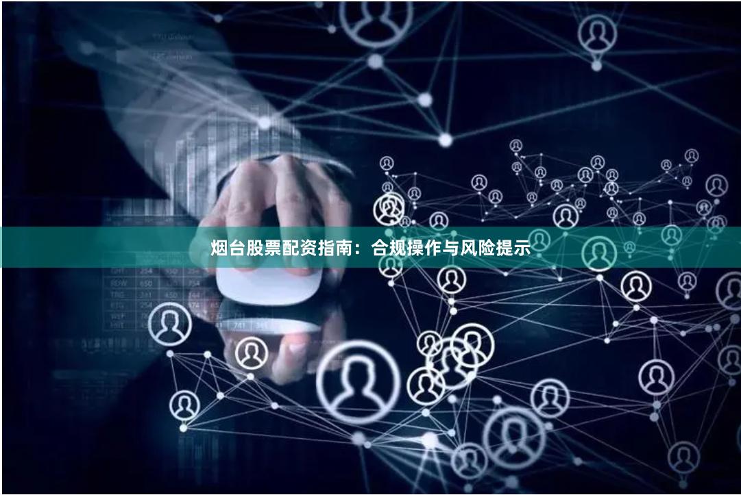烟台股票配资指南：合规操作与风险提示