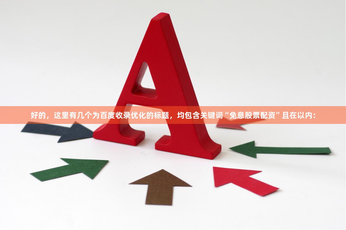 好的，这里有几个为百度收录优化的标题，均包含关键词“免息股票配资”且在以内：