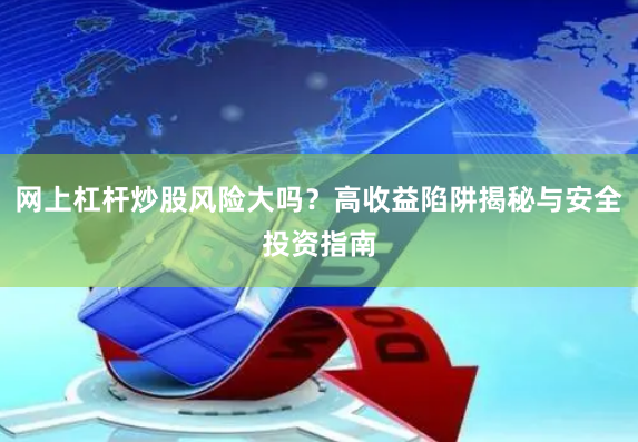 网上杠杆炒股风险大吗？高收益陷阱揭秘与安全投资指南