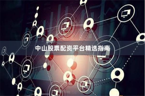 中山股票配资平台精选指南