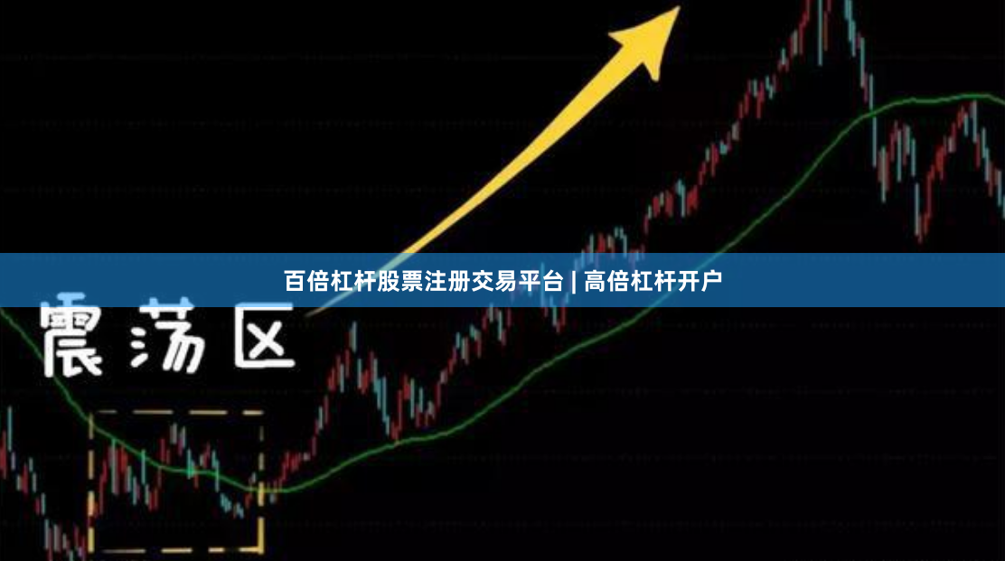 百倍杠杆股票注册交易平台 | 高倍杠杆开户